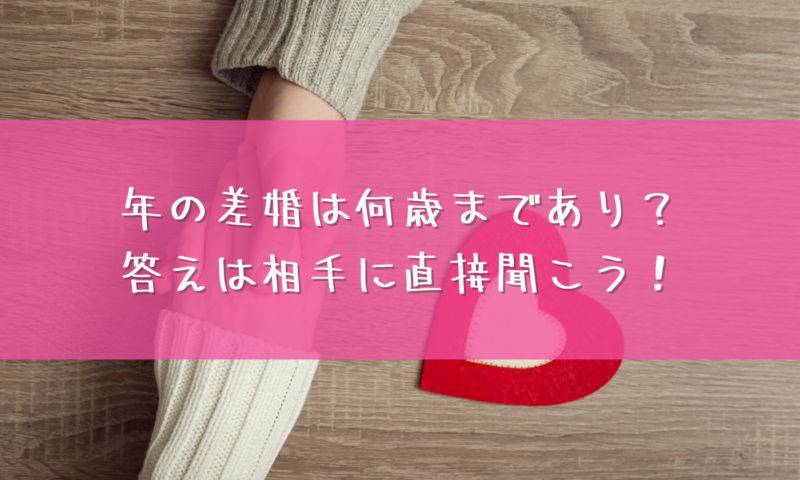 年の差婚は何歳まであり？答えは相手に直接聞こう！